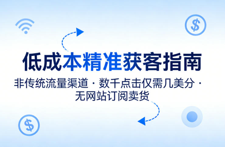 低成本精准获客指南，用非传统流量渠道，实现数千点击仅需几美分，不用网站也能搞订阅卖货——生财有道创业项目网-生财有道