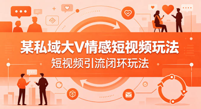 某私域大V情感短视频玩法,短视频引流闭环玩法——生财有道创业项目网-生财有道