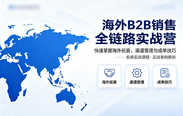 海外B2B销售全链路实战营，快速掌握海外拓客、渠道管理与成单技巧——生财有道创业项目网-生财有道