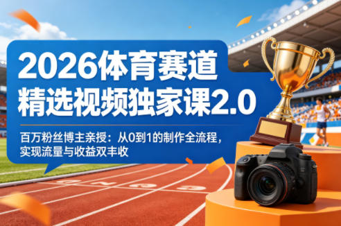 2026体育赛道精选视频独家课2.0,百万粉丝博主亲授:从0到1的制作全流程,实现流量与收益双丰收——生财有道创业项目网-生财有道