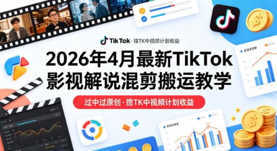 26年4月最新TikTok影视解说混剪搬运教学，过中过原创，撸TK中视频计划收益——生财有道创业项目网-生财有道