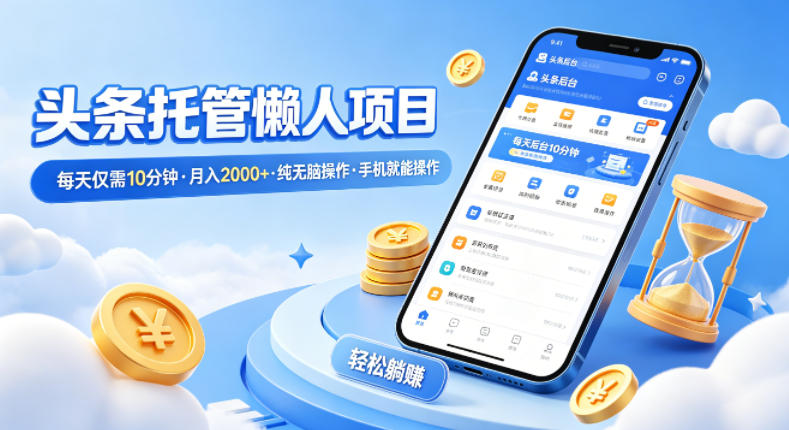 头条托管懒人项目，每天仅需10分钟，月入2000+，纯无脑操作，手机就能操作【揭秘】——生财有道创业项目网-生财有道