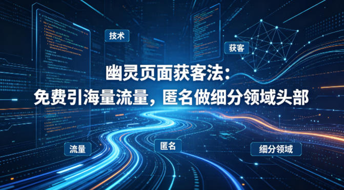 用懂技术！幽灵页面获客法：免费引海量流量，匿名做细分领域头部——生财有道创业项目网-生财有道