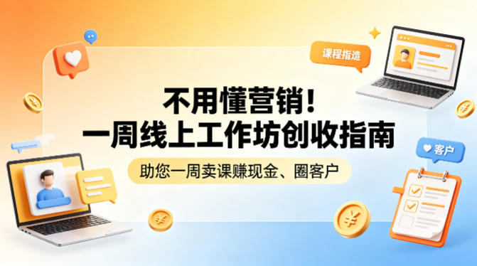 不用懂营销!一周线上工作坊创收指南,助您一周卖课賺现金、圈客户——生财有道创业项目网-生财有道