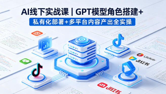 AI线下实战课，GPT模型角色搭建+私有化部署+多平台内容产出全实操——生财有道创业项目网-生财有道