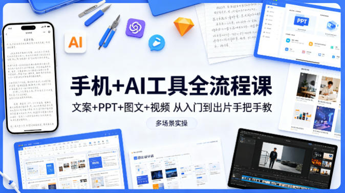 手机+AI工具全流程课，文案+PPT+图文+视频，从入门到出片手把手教，多场景实操——生财有道创业项目网-生财有道
