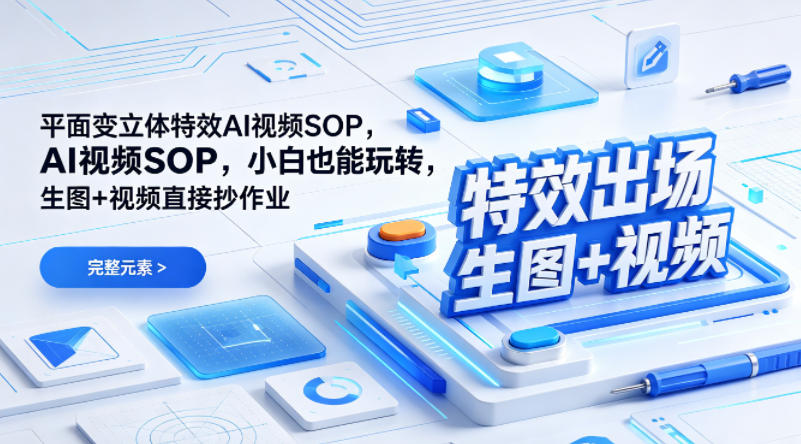 （特效出场）平面变立体特效AI视频SOP，小白也能玩转，生图+视频直接抄作业——生财有道创业项目网-生财有道