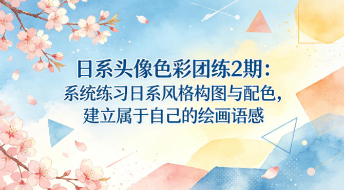 日系头像色彩团练2期：系统练习日系风格构图与配色，建立属于自己的绘画语感——生财有道创业项目网-生财有道