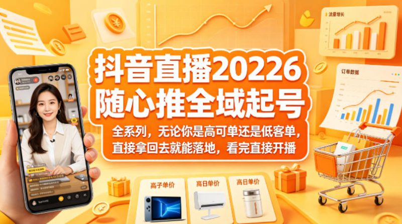 抖音直播2026随心推全域起号全系列，无论你是高可单还是低客单，直接拿回去就能落地，看完直接开播（更新0418）——生财有道创业项目网-生财有道