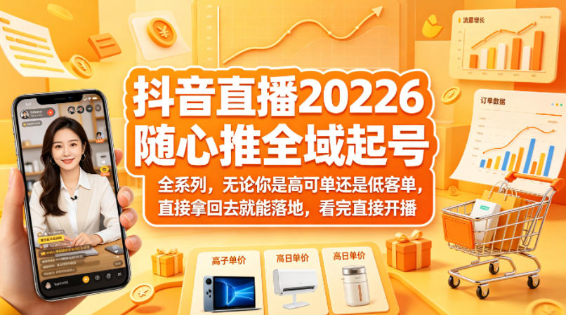 抖音直播2026随心推全域起号全系列，无论你是高可单还是低客单，直接拿回去就能落地，看完直接开播（更新0418）——生财有道创业项目网-生财有道