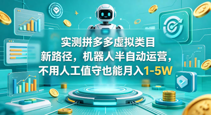 实测拼多多虚拟类目新路径，机器人半自动运营，不用人工值守也能月入1-5W【揭秘】——生财有道创业项目网-生财有道