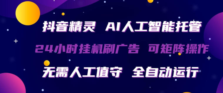 抖音精灵AI人工智能托管，24小时全自动刷广告，无需人工值守，可矩阵操作【揭秘】——生财有道创业项目网-生财有道