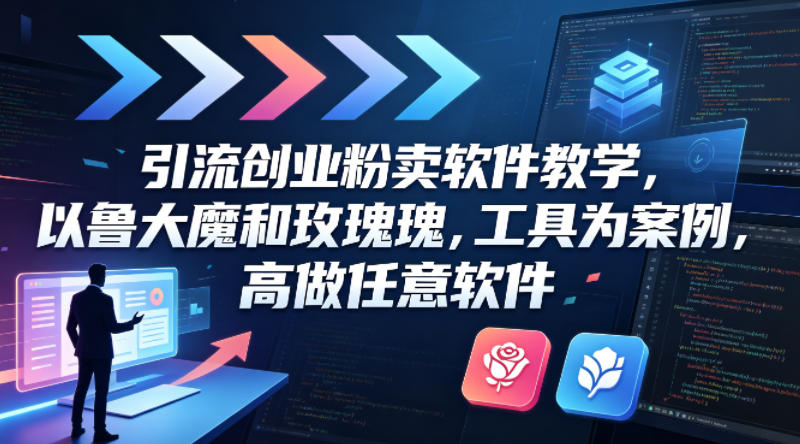 引流创业粉卖软件教学，以鲁大魔和玫瑰工具为案例，可做任意软件——生财有道创业项目网-生财有道