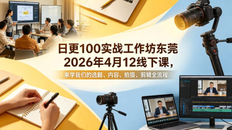 日更100实条‬战工作坊东莞2026年4月12线下课，来学我们的选题、内容、拍摄、剪辑全流程——生财有道创业项目网-生财有道
