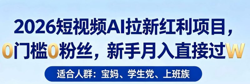2026短视频AI拉新红利项目，0门槛0粉丝，新手月入直接过1W——生财有道创业项目网-生财有道