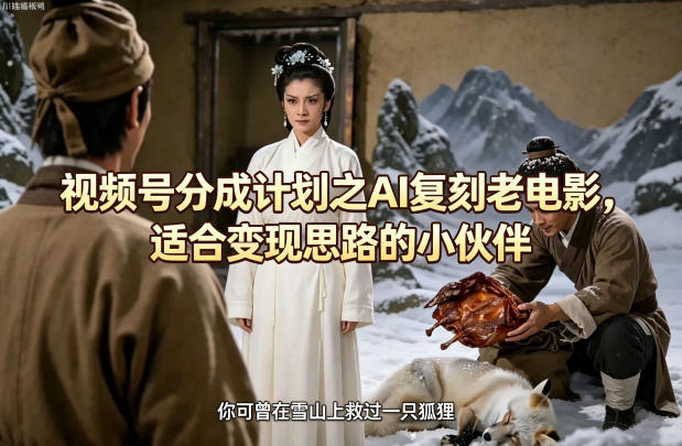 视频号分成计划之AI复刻老电影，适合变现思路的小伙伴——生财有道创业项目网-生财有道