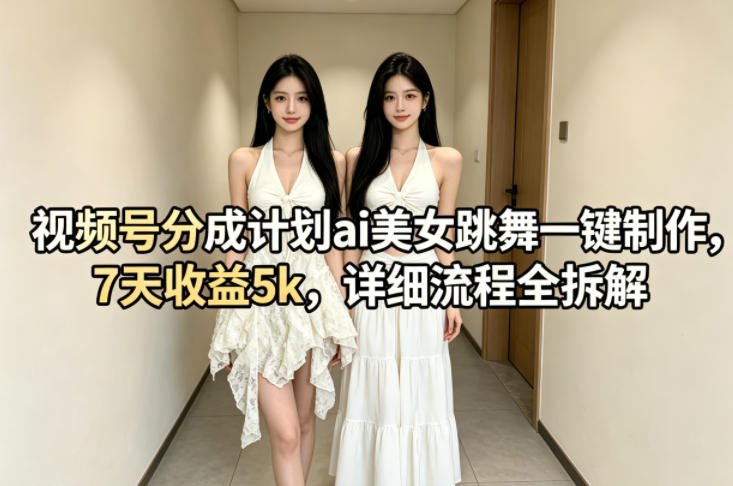 视频号分成计划ai美女跳舞一键制作，7天收益5k，详细流程全拆解——生财有道创业项目网-生财有道