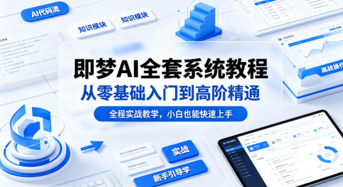 即梦AI全套系统教程，从零基础入门到高阶精通，全程实战教学，小白也能快速上手——生财有道创业项目网-生财有道