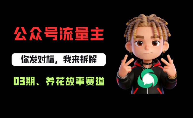 公众号流量主之养花故事赛道，起号快+流量稳，从0-1全流程讲解！——生财有道创业项目网-生财有道