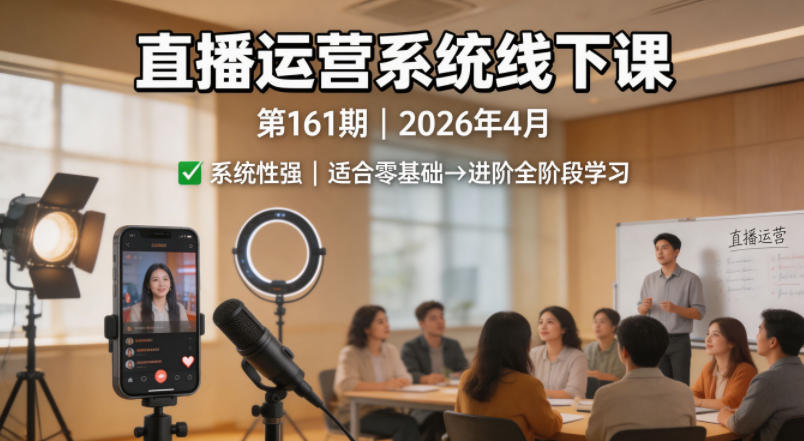 直播运营系统线下课第161期2026年4月，系统性强，适合零基础到进阶学习【录音+文档】——生财有道创业项目网-生财有道