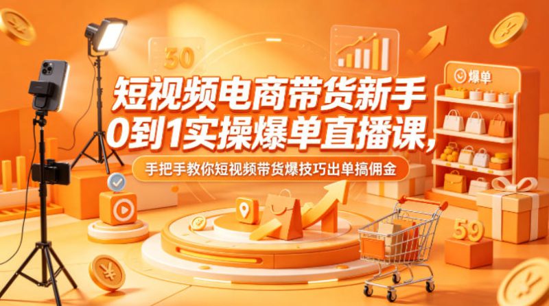 短视频电商带货新手0到1实操爆单直播课，手把手教你短视频带货爆技巧出单搞佣金——生财有道创业项目网-生财有道