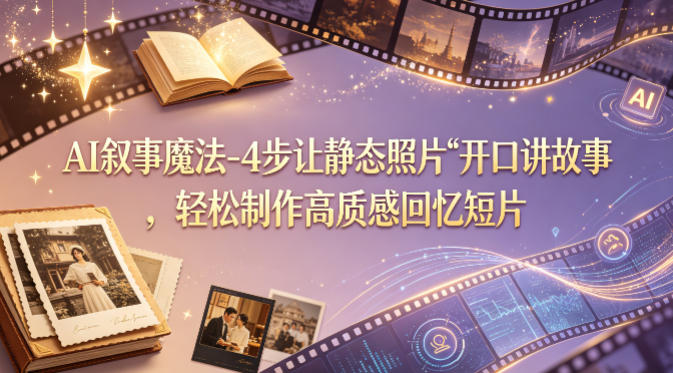 AI叙事魔法-4步让静态照片“开口讲故事”，轻松制作高质感回忆短片——生财有道创业项目网-生财有道