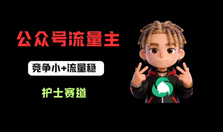 公众号流量主之护士赛道，竞争小+流量稳，从0-1全流程讲解！——生财有道创业项目网-生财有道