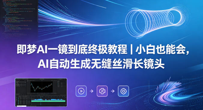 即梦AI一镜到底终极教程｜小白也能会，AI自动生成无缝丝滑长镜头——生财有道创业项目网-生财有道