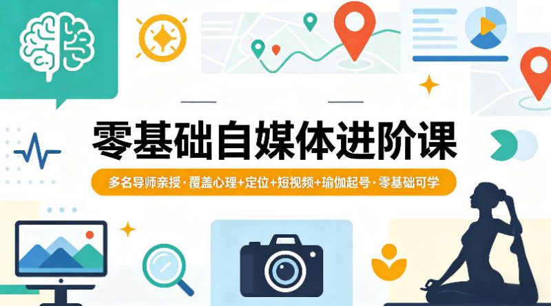 零基础自媒体进阶课，多名导师亲授，覆盖心理+定位+短视频+瑜伽起号，零基础可学——生财有道创业项目网-生财有道