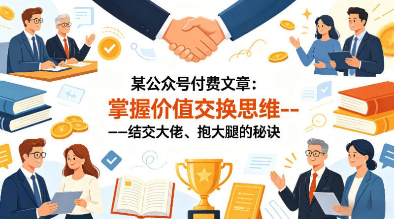 某公众号付费文章：掌握价值交换思维—-结交大佬、抱大腿的秘诀——生财有道创业项目网-生财有道