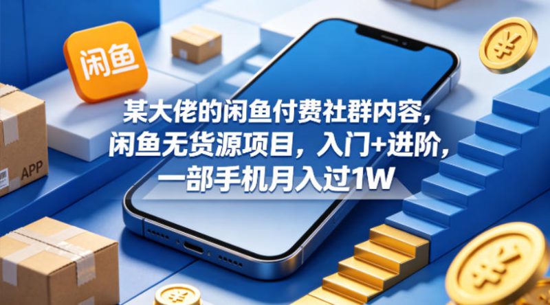 某大佬的闲鱼付费社群内容，闲鱼无货源项目，入门+进阶，一部手机月入过1W——生财有道创业项目网-生财有道