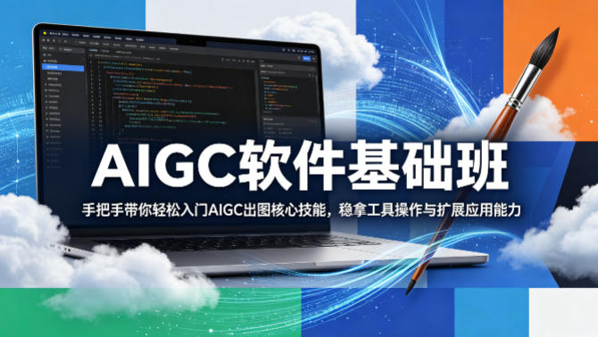 AIGC软件基础班，手把手带你轻松入门AIGC出图核心技能，稳拿工具操作与扩展应用能力——生财有道创业项目网-生财有道
