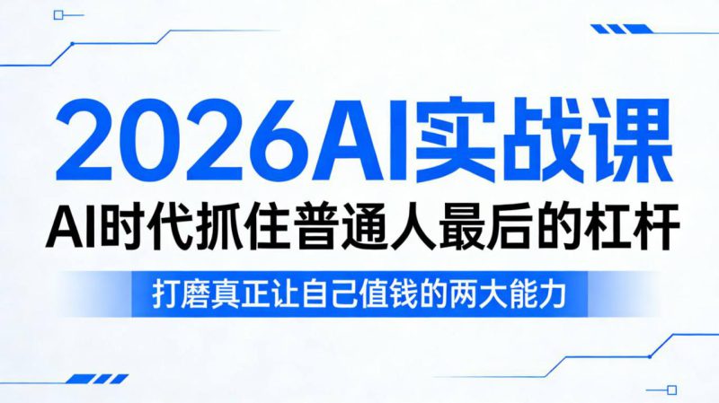 2026AI实战课,AI时代抓住普通人最后的杠杆,打磨真正让自己值钱的两大能力——生财有道创业项目网-生财有道