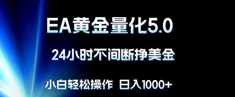 （18191期）EA黄金量化5.0，24小时不间断挣美金，小白轻松上手，日入1000+_生财有道创业项目网-生财有道