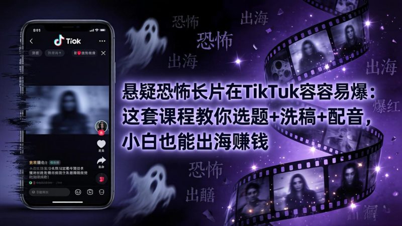 （18220期）悬疑恐怖长片在TikTok最容易爆：这套课程教你选题+洗稿+配音，小白也能出海赚钱_生财有道创业项目网-生财有道