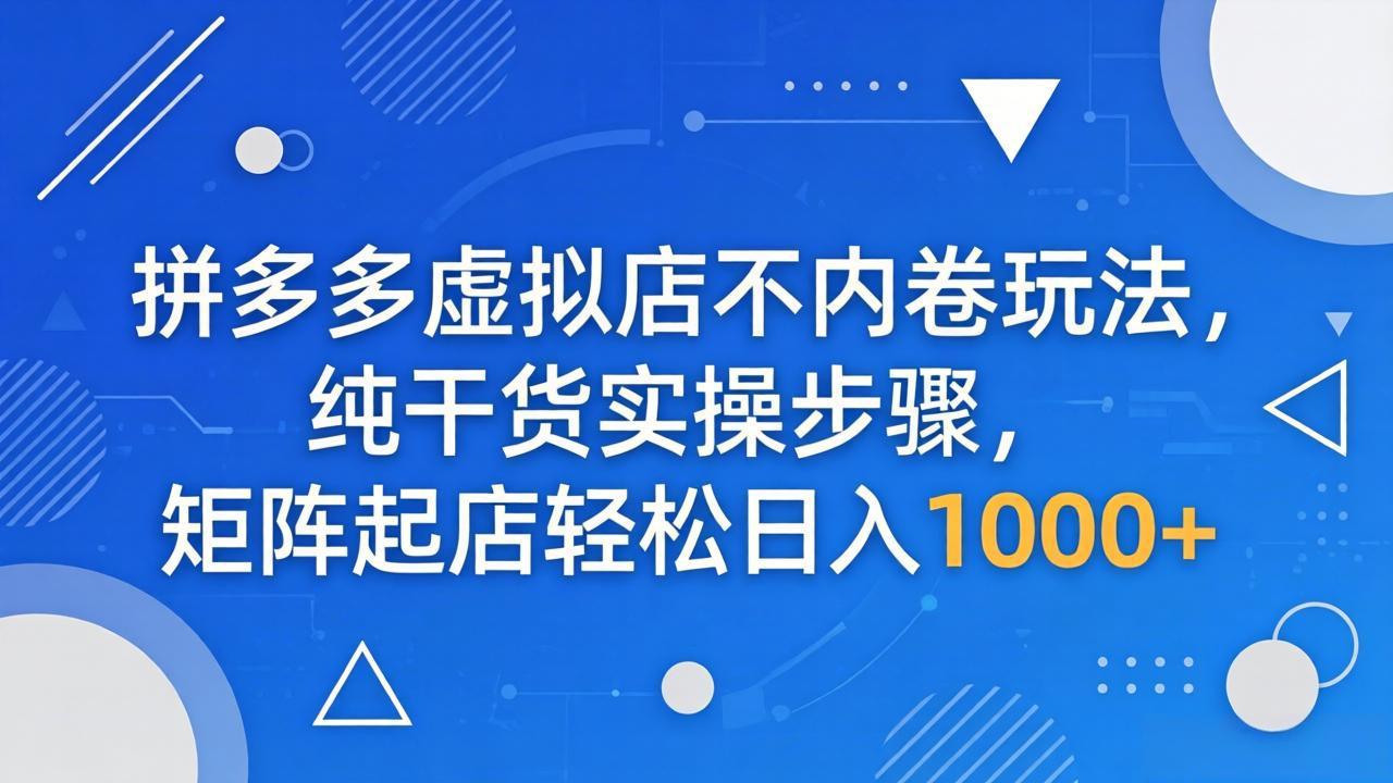 （18152期）拼多多虚拟店不内卷玩法，纯干货实操步骤，矩阵起店轻松日入 1000+_生财有道创业项目网-生财有道