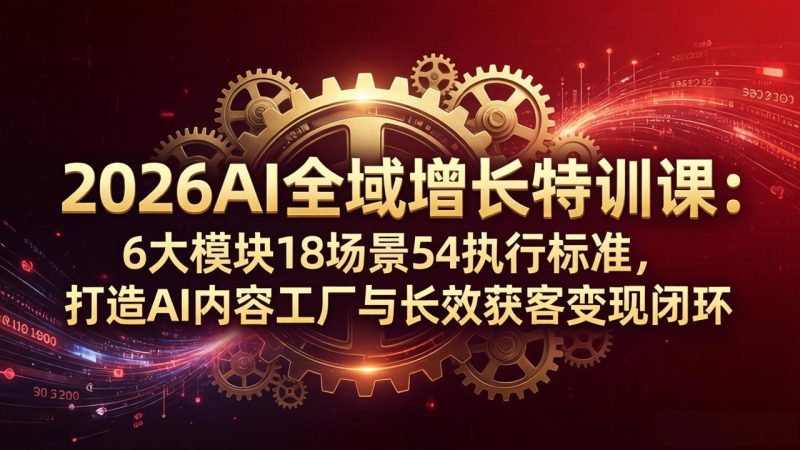 （18103期）2026AI全域增长特训课：6大模块18场景54执行标准，打造AI内容工厂与长效获客变现闭环_生财有道创业项目网-生财有道