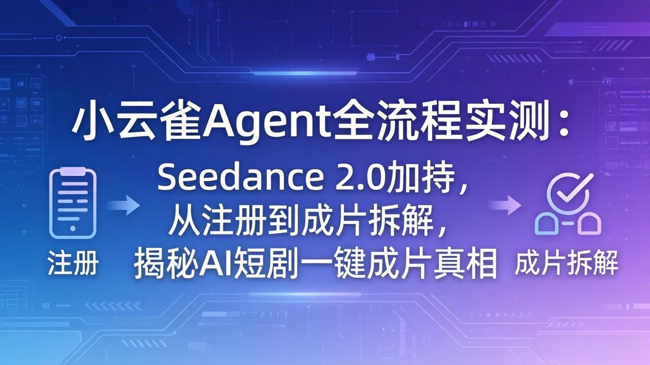 （18167期）小云雀Agent全流程实测：Seedance 2.0加持，从注册到成片拆解，揭秘AI短剧一键成片真相_生财有道创业项目网-生财有道