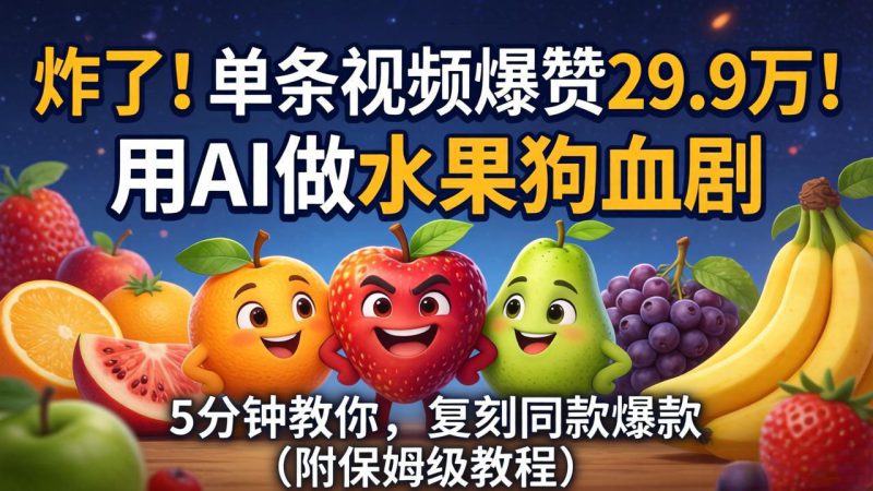 （18206期）炸了！单条视频爆赞 29.9 万！用 AI 做水果狗血剧，5 分钟教你，复刻同款爆款（附保姆级教程）_生财有道创业项目网-生财有道