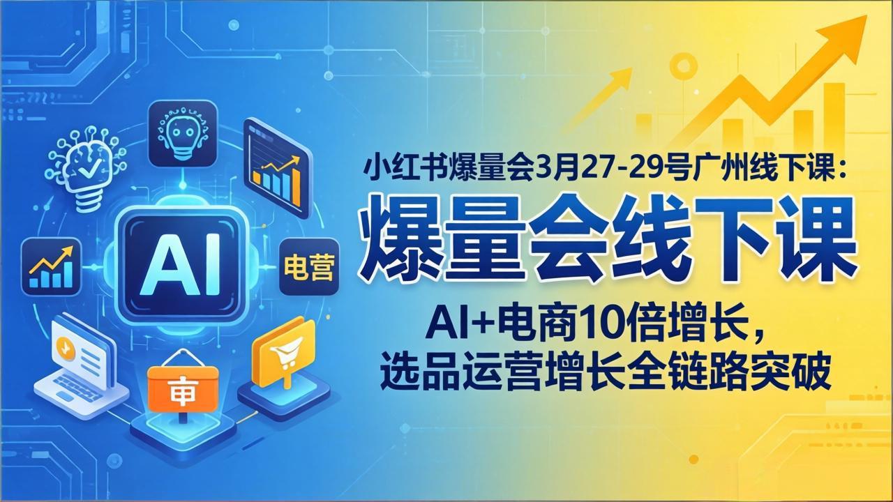（17849期）小红书爆量会3月27-29号广州线下课：AI+电商10倍增长，选品运营增长全链路突破_生财有道创业项目网-生财有道