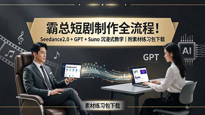 （18153期）霸总短剧制作全流程！Seedance2.0 + GPT + Suno 沉浸式教学｜附素材练习包下载_生财有道创业项目网-生财有道