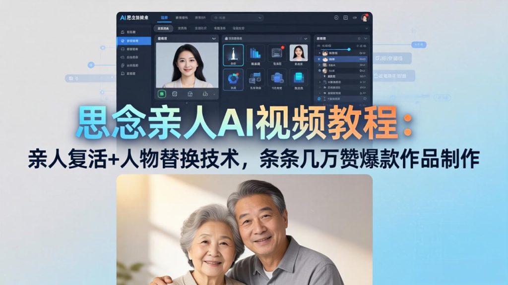 （18039期）思念亲人AI视频教程：亲人复活+人物替换技术，条条几万赞爆款作品制作_生财有道创业项目网-生财有道