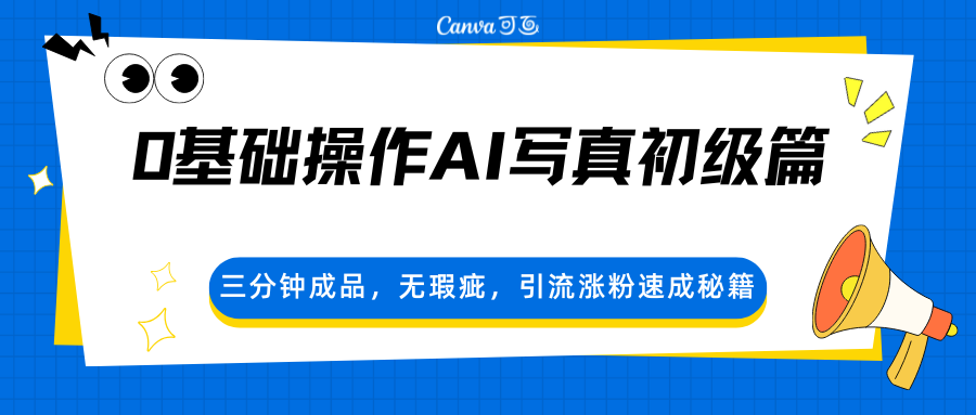 0基础操作AI写真初级篇，三分钟成品，无瑕疵，引流涨粉速成秘籍_生财有道创业网-生财有道