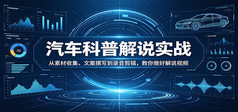 汽车科普解说实战:从素材收集、文案撰写到录音剪辑,教你做好解说视频_生财有道创业网-生财有道