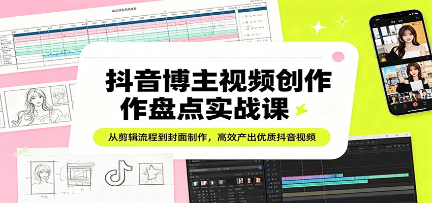 抖音博主视频创作盘点实战课：从剪辑流程到封面制作，高效产出优质抖音视频_生财有道创业网-生财有道