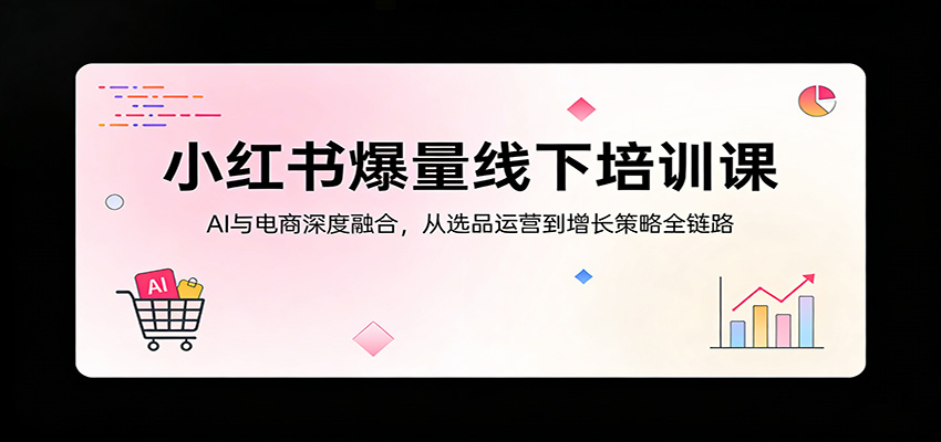 小红书爆量线下培训课：AI与电商深度融合，从选品运营到增长策略全链路_生财有道创业网-生财有道