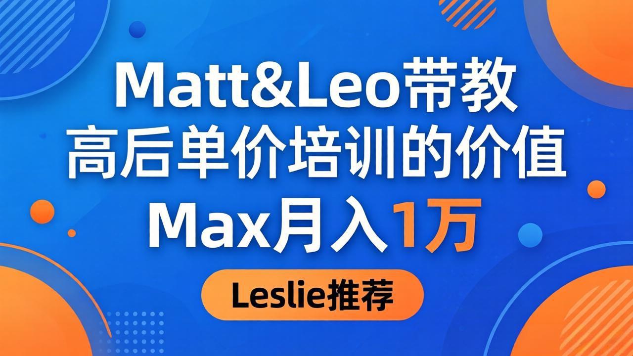 （18161期）为啥都夸这高客单价培训？Matt&Leo 带教，Max 月入 1 万、Leslie 说最值！_生财有道创业项目网-生财有道