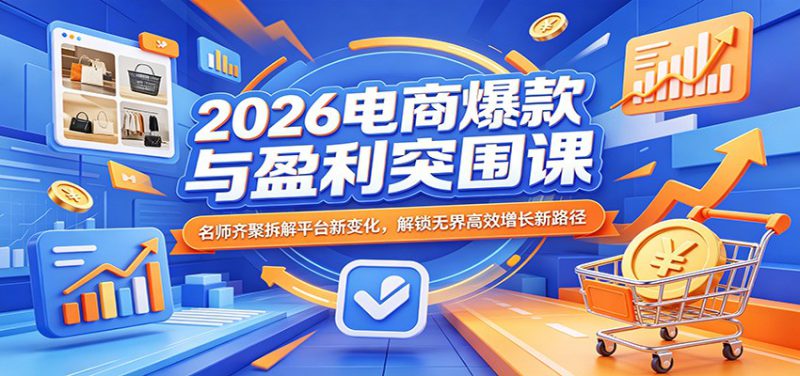 2026电商爆款与盈利突围课：名师齐聚拆解平台新变化，解锁无界高效增长新路径_生财有道创业网-生财有道