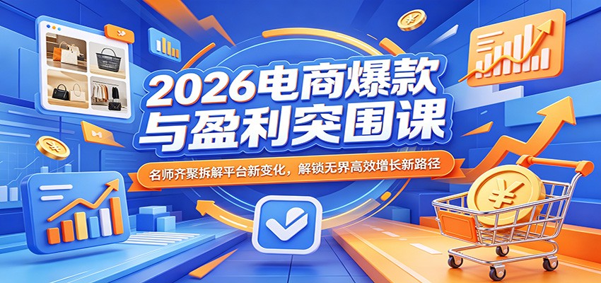 2026电商爆款与盈利突围课：名师齐聚拆解平台新变化，解锁无界高效增长新路径_生财有道创业网-生财有道
