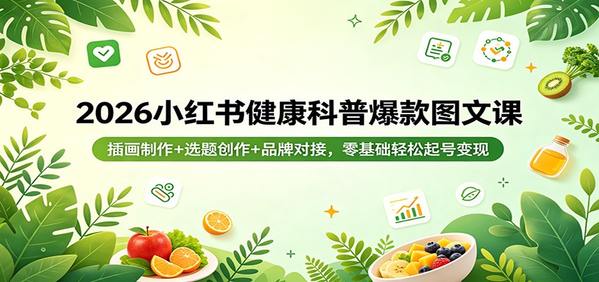 2026小红书健康科普爆款图文课：插画制作+选题创作+品牌对接，零基础轻松起号变现_生财有道创业网-生财有道
